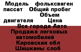  › Модель ­ фольксваген пассат › Общий пробег ­ 143 384 › Объем двигателя ­ 2 › Цена ­ 85 000 - Все города Авто » Продажа легковых автомобилей   . Кировская обл.,Шишканы слоб.